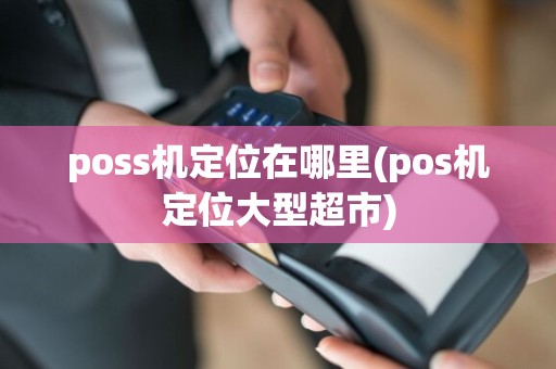poss机定位在哪里(pos机定位大型超市)