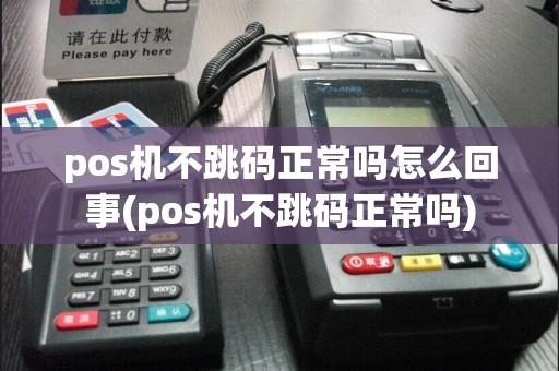 pos机不跳码正常吗怎么回事(pos机不跳码正常吗)