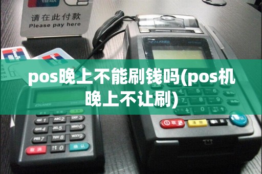 pos晚上不能刷钱吗(pos机晚上不让刷)