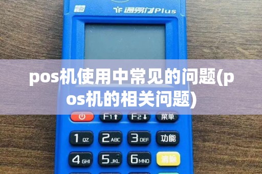 pos机使用中常见的问题(pos机的相关问题)