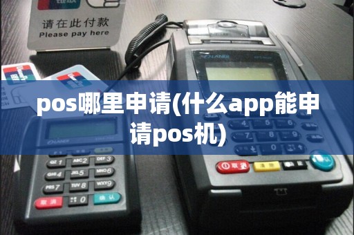 pos哪里申请(什么app能申请pos机)