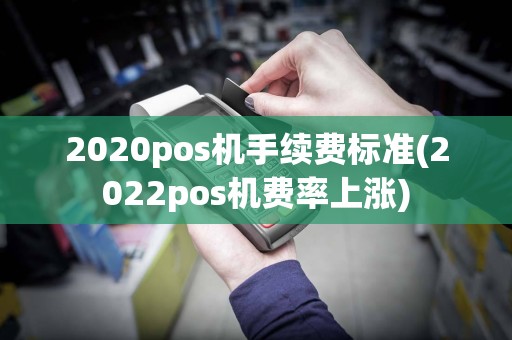 2020pos机手续费标准(2022pos机费率上涨)