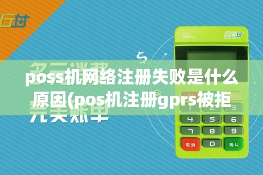 poss机网络注册失败是什么原因(pos机注册gprs被拒绝)