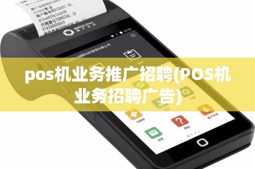 pos机业务推广招聘(POS机业务招聘广告)