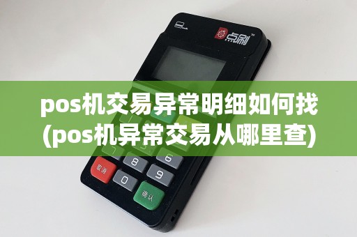 pos机交易异常明细如何找(pos机异常交易从哪里查)