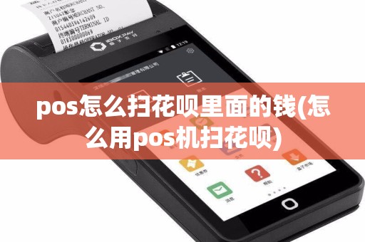 pos怎么扫花呗里面的钱(怎么用pos机扫花呗)