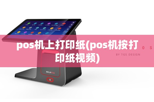 pos机上打印纸(pos机按打印纸视频)