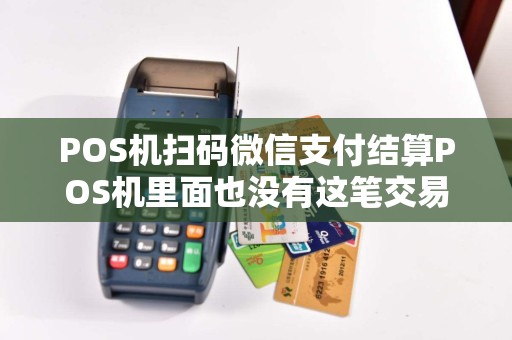 POS机扫码微信支付结算POS机里面也没有这笔交易但是第二天有入账通知这样子算交易成功吗