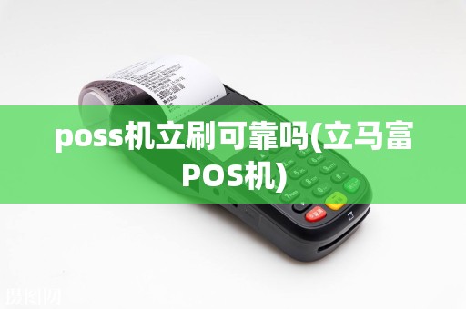 poss机立刷可靠吗(立马富POS机)