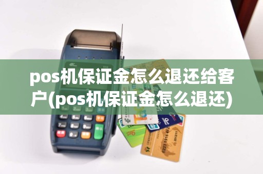 pos机保证金怎么退还给客户(pos机保证金怎么退还)
