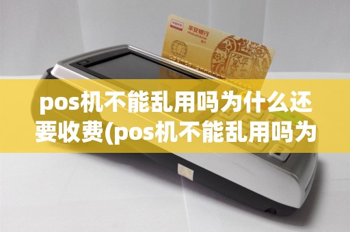 pos机不能乱用吗为什么还要收费(pos机不能乱用吗为什么)
