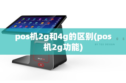 pos机2g和4g的区别(pos机2g功能)
