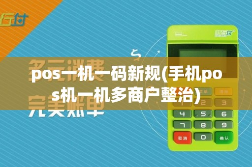 pos一机一码新规(手机pos机一机多商户整治)