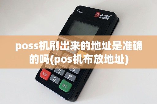 poss机刷出来的地址是准确的吗(pos机布放地址)