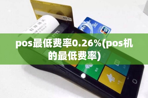 pos最低费率0.26%(pos机的最低费率)