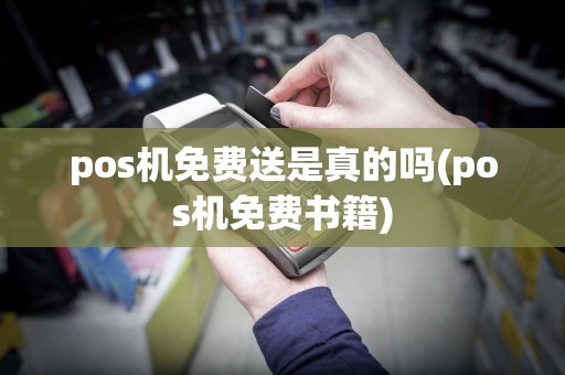 pos机免费送是真的吗(pos机免费书籍)