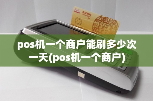 pos机一个商户能刷多少次一天(pos机一个商户)