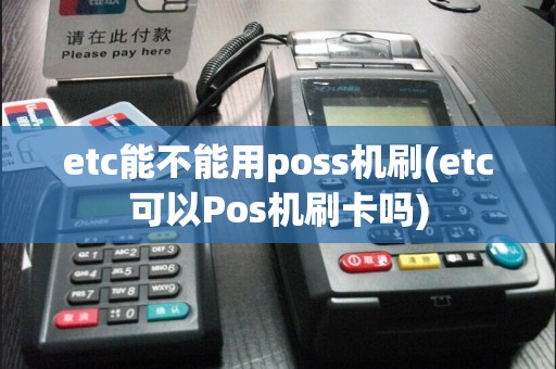 etc能不能用poss机刷(etc可以Pos机刷卡吗)