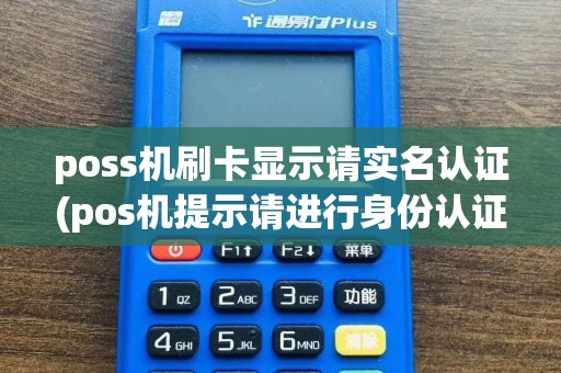 poss机刷卡显示请实名认证(pos机提示请进行身份认证)