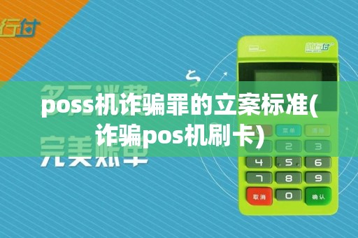 poss机诈骗罪的立案标准(诈骗pos机刷卡)