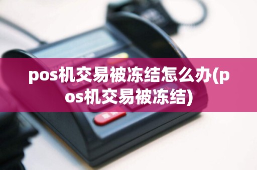 pos机交易被冻结怎么办(pos机交易被冻结)