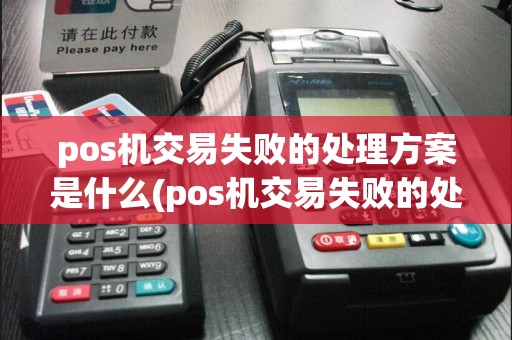 pos机交易失败的处理方案是什么(pos机交易失败的处理方案)