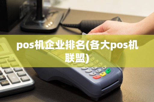 pos机企业排名(各大pos机联盟)