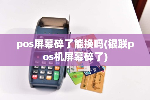 pos屏幕碎了能换吗(银联pos机屏幕碎了)