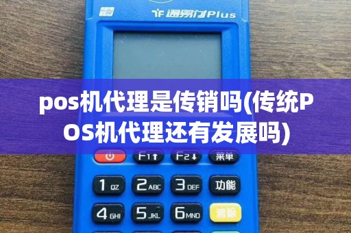 pos机代理是传销吗(传统POS机代理还有发展吗)