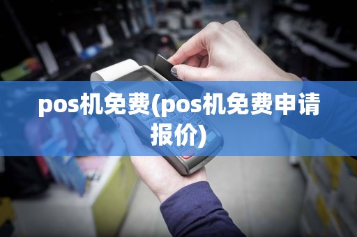 pos机免费(pos机免费申请报价)