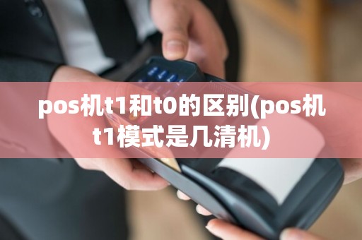 pos机t1和t0的区别(pos机t1模式是几清机)