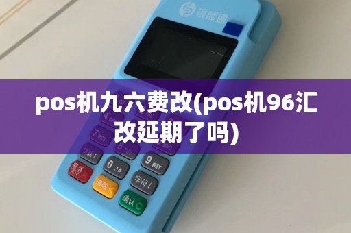 pos机九六费改(pos机96汇改延期了吗)