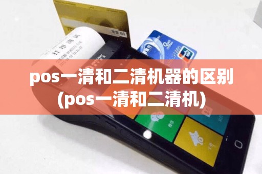pos一清和二清机器的区别(pos一清和二清机)
