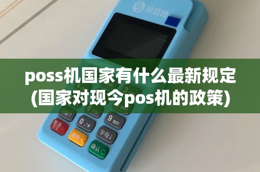 poss机国家有什么最新规定(国家对现今pos机的政策)