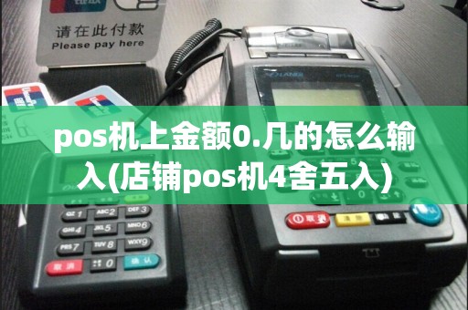 pos机上金额0.几的怎么输入(店铺pos机4舍五入)