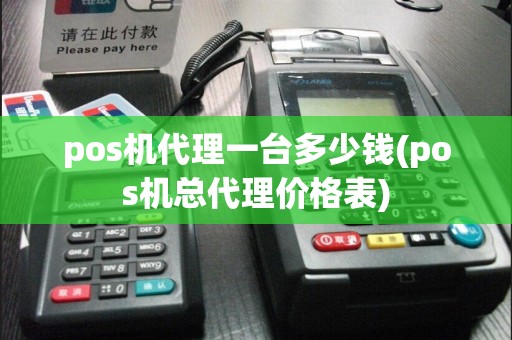 pos机代理一台多少钱(pos机总代理价格表)