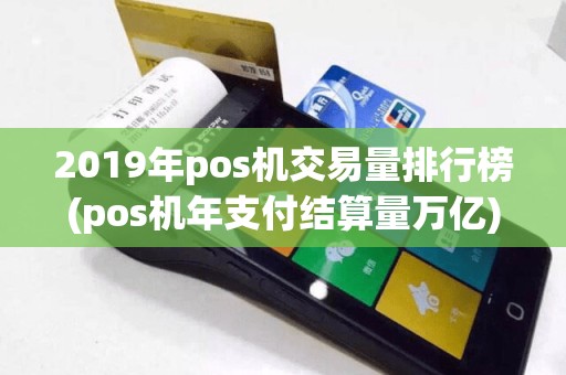 2019年pos机交易量排行榜(pos机年支付结算量万亿)