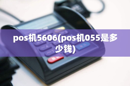 pos机5606(pos机055是多少钱)