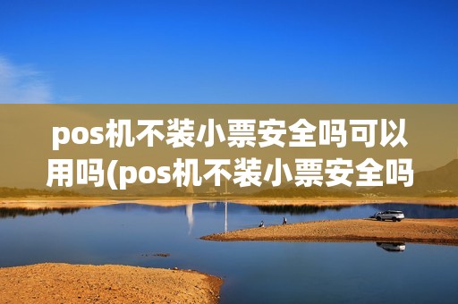 pos机不装小票安全吗可以用吗(pos机不装小票安全吗)