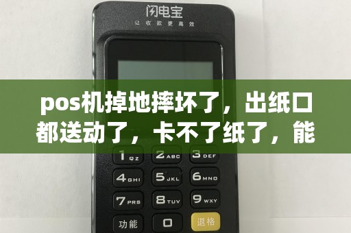 pos机掉地摔坏了，出纸口都送动了，卡不了纸了，能修吗？修好了出纸口