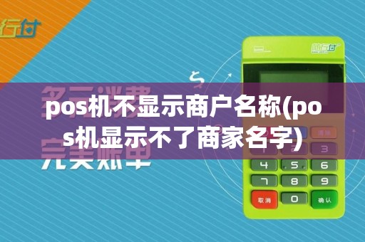 pos机不显示商户名称(pos机显示不了商家名字)