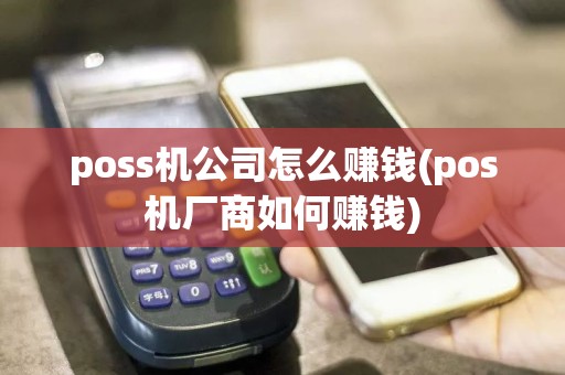 poss机公司怎么赚钱(pos机厂商如何赚钱)