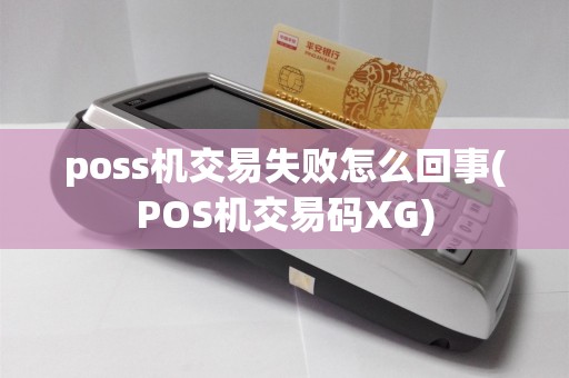 poss机交易失败怎么回事(POS机交易码XG)