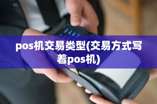 pos机交易类型(交易方式写着pos机)