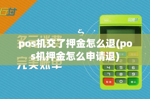 pos机交了押金怎么退(pos机押金怎么申请退)