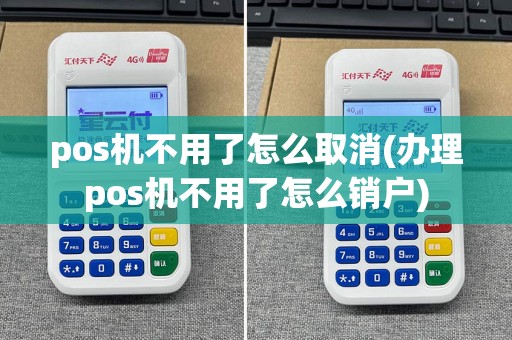 pos机不用了怎么取消(办理pos机不用了怎么销户)
