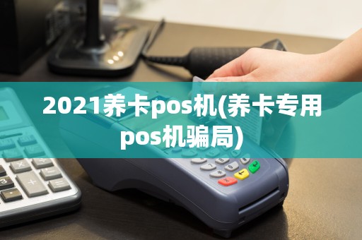 2021养卡pos机(养卡专用pos机骗局)