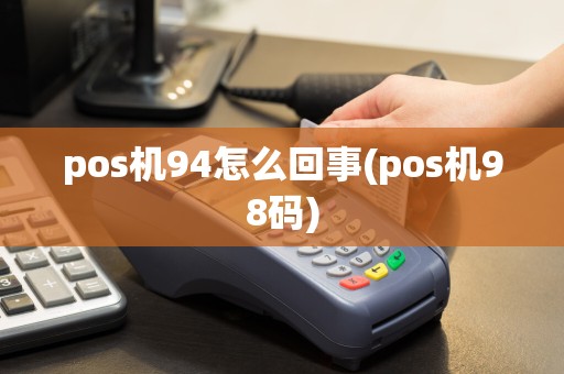 pos机94怎么回事(pos机98码)