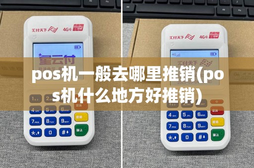 pos机一般去哪里推销(pos机什么地方好推销)
