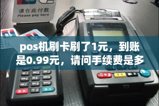 pos机刷卡刷了1元，到账是0.99元，请问手续费是多少百分比？  第1张